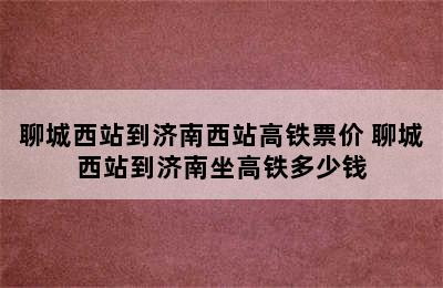 聊城西站到济南西站高铁票价 聊城西站到济南坐高铁多少钱